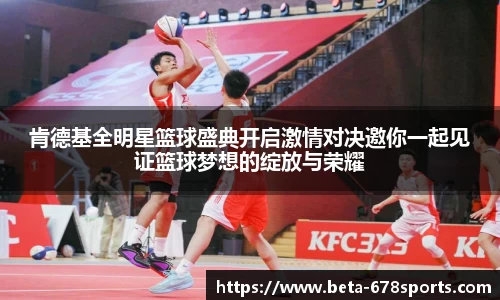 肯德基全明星篮球盛典开启激情对决邀你一起见证篮球梦想的绽放与荣耀
